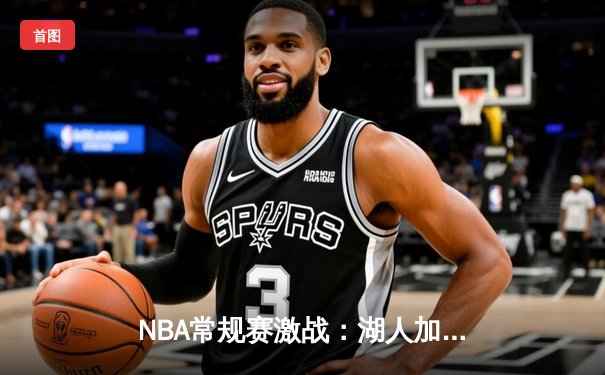 NBA常规赛激战：湖人加时险胜勇士，詹姆斯狂砍40分三双创纪录