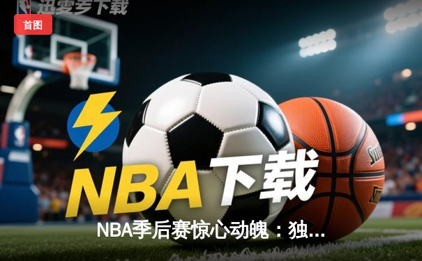 NBA季后赛惊心动魄：独行侠加时险胜雷霆，东契奇砍下35分三双