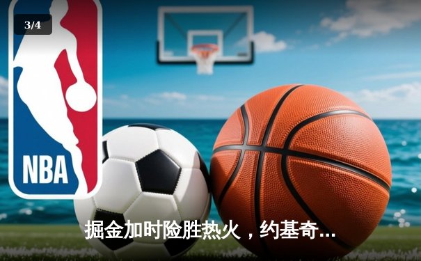 掘金加时险胜热火，约基奇三双制霸内线，穆雷关键三分定胜局 - 3
