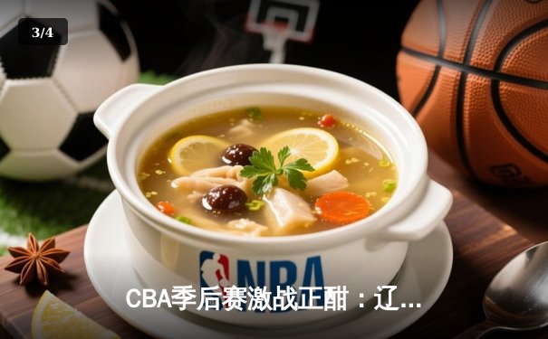 CBA季后赛激战正酣：辽宁本钢客场加时险胜广东宏远，总比分2-1领先 - 3