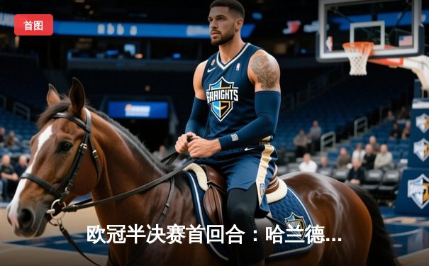 欧冠半决赛首回合：哈兰德双响，曼城客场3-2险胜皇家马德里