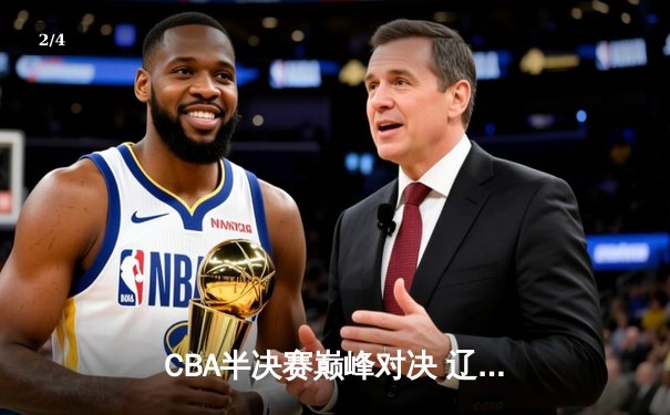 CBA半决赛巅峰对决 辽宁男篮加时险胜广东总分3-2挺进总决赛 - 2