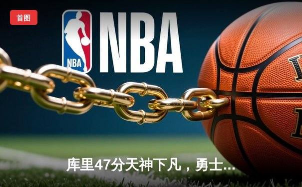 库里47分天神下凡，勇士加时逆转凯尔特人扳平总比分