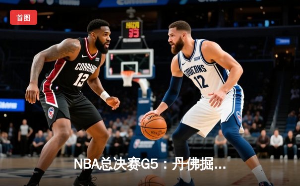 NBA总决赛G5：丹佛掘金主场加时险胜迈阿密热火，约基奇三双率队夺赛点