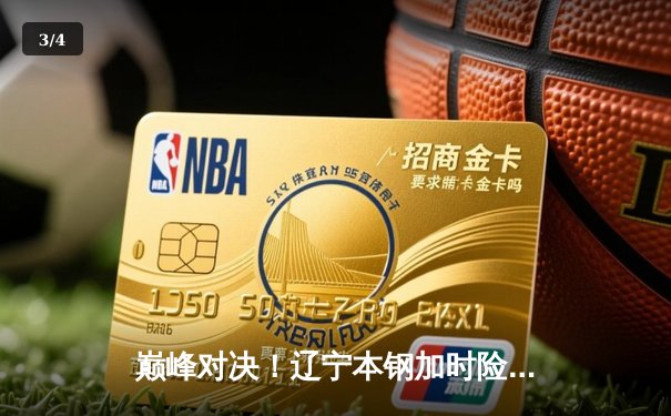 巅峰对决！辽宁本钢加时险胜广东宏远，赵继伟33+8+5主宰天王山之战 - 3