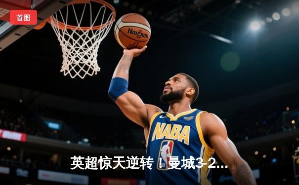 英超惊天逆转！曼城3-2绝杀热刺，哈兰德双响+补时定乾坤