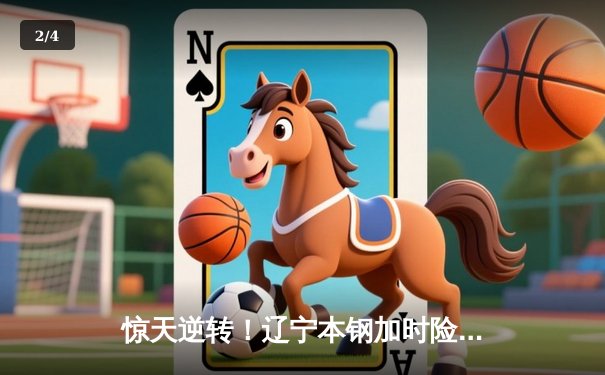 惊天逆转！辽宁本钢加时险胜广东宏远，赵继伟37分主宰辽粤大战 - 2