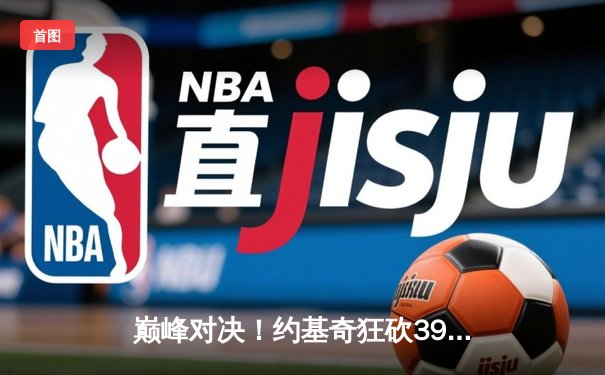 巅峰对决！约基奇狂砍39+12+10，掘金加时险胜绿军终结其主场不败金身