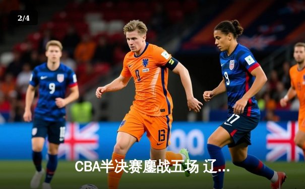 CBA半决赛鏖战五场 辽宁本钢逆转广东宏远晋级总决赛 - 2