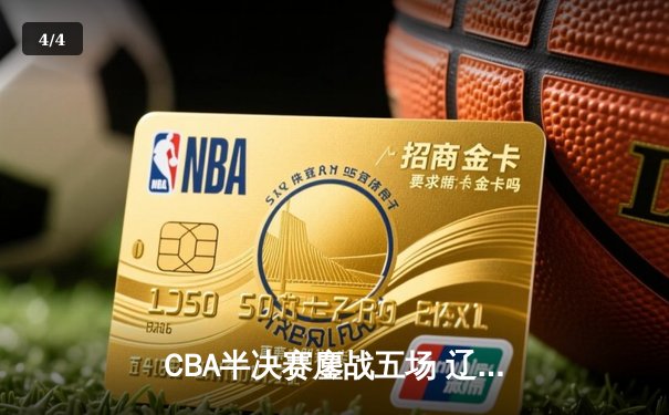 CBA半决赛鏖战五场 辽宁本钢逆转广东宏远晋级总决赛 - 4
