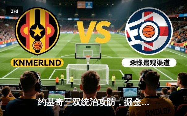 约基奇三双统治攻防，掘金加时险胜森林狼抢七晋级西决 - 2