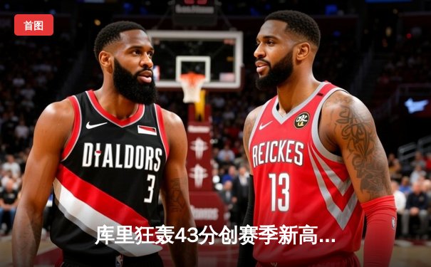 库里狂轰43分创赛季新高，勇士加时险胜凯尔特人迎五连胜